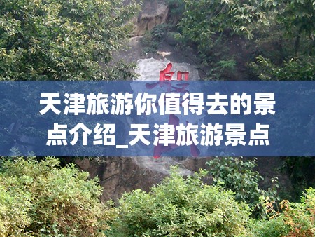 天津旅游你值得去的景点介绍_天津旅游景点大全介绍