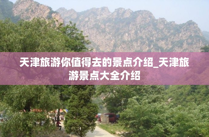 天津旅游你值得去的景点介绍_天津旅游景点大全介绍