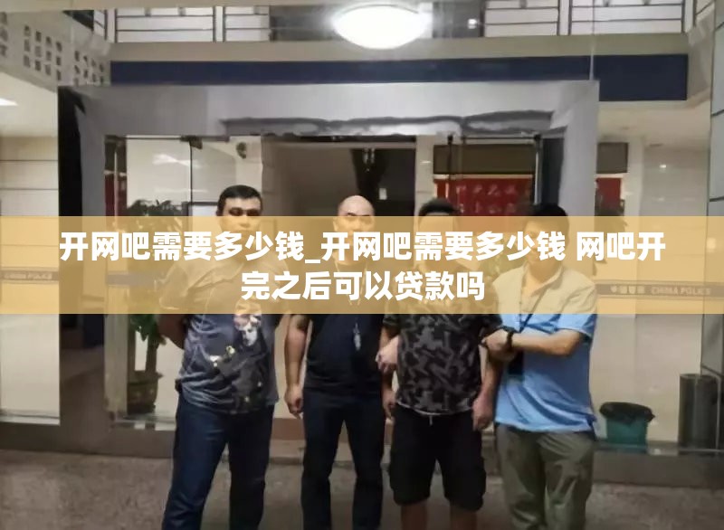 开网吧需要多少钱_开网吧需要多少钱 网吧开完之后可以贷款吗