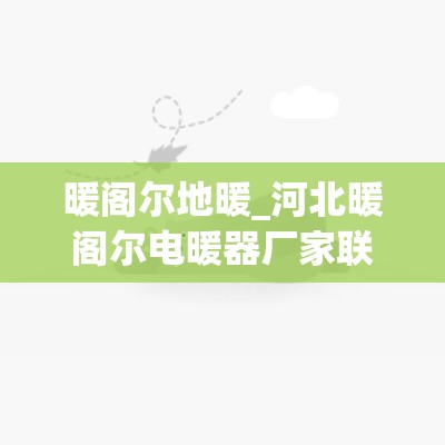 暖阁尔地暖_河北暖阁尔电暖器厂家联系方式