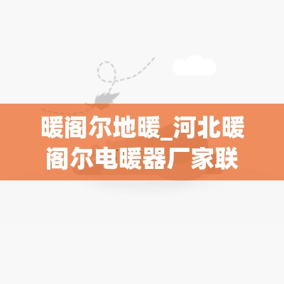 暖阁尔地暖_河北暖阁尔电暖器厂家联系方式