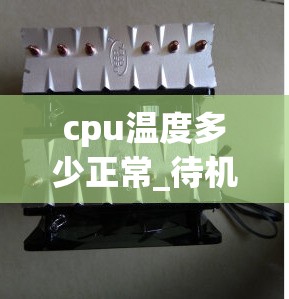 cpu温度多少正常_待机状态cpu温度多少正常