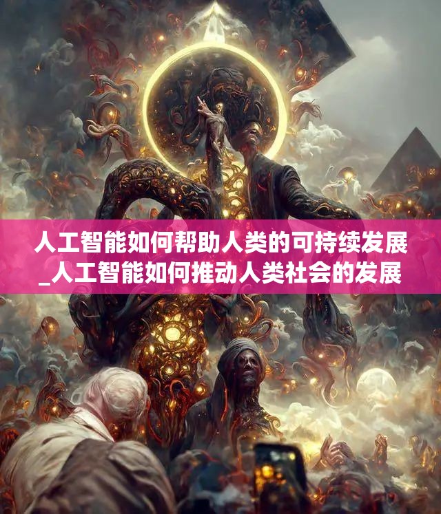 人工智能如何帮助人类的可持续发展_人工智能如何推动人类社会的发展