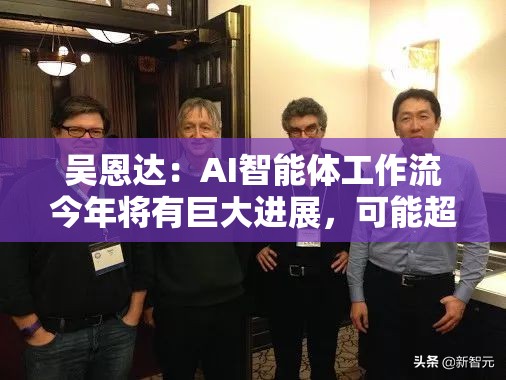 吴恩达：AI智能体工作流今年将有巨大进展，可能超过下一代基础模型