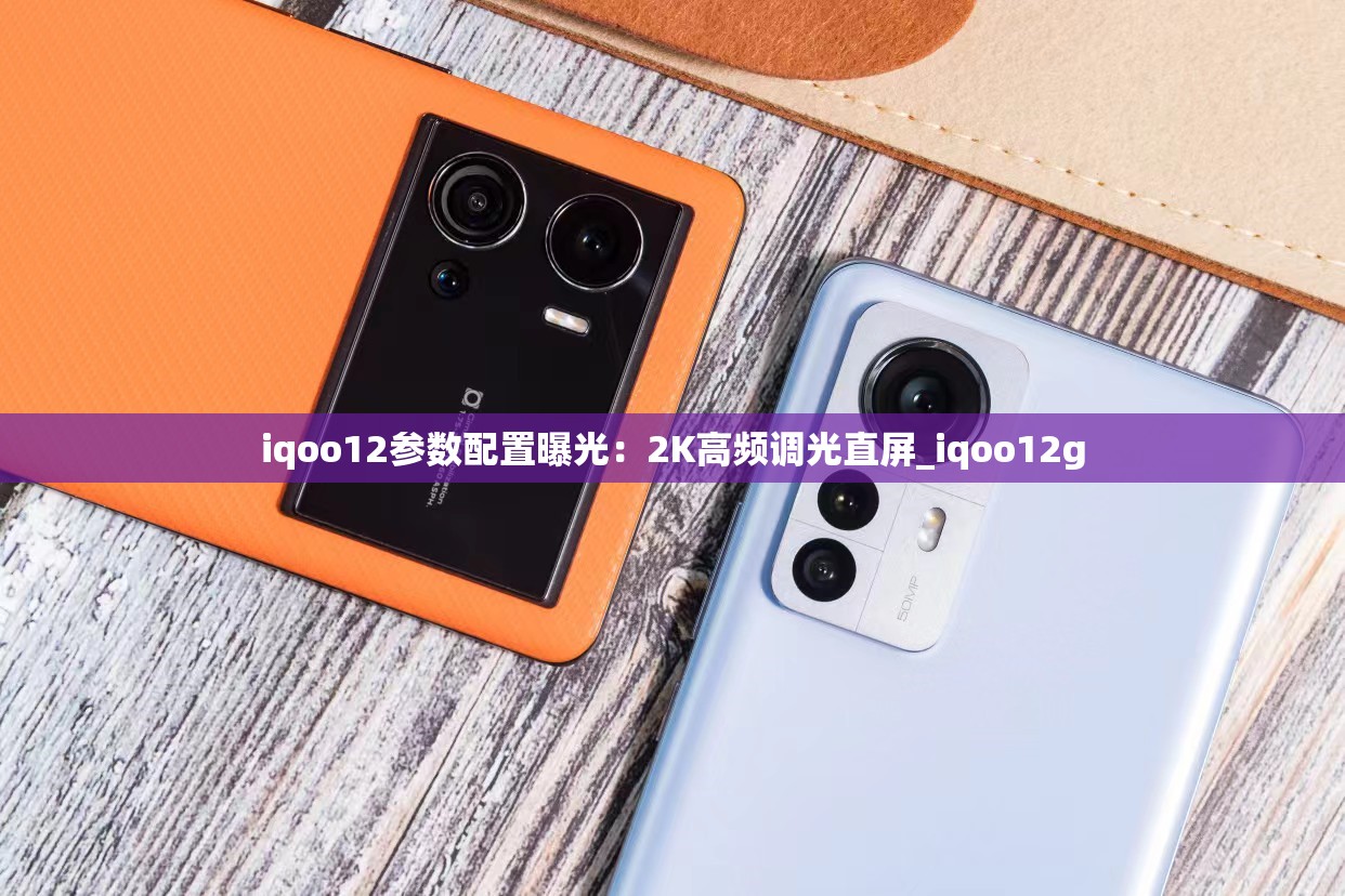 iqoo12参数配置曝光：2K高频调光直屏_iqoo12g