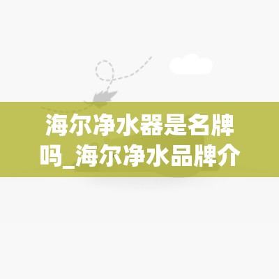 海尔净水器是名牌吗_海尔净水品牌介绍