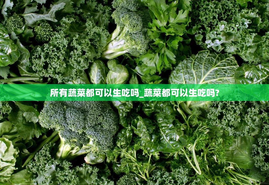 所有蔬菜都可以生吃吗_蔬菜都可以生吃吗?