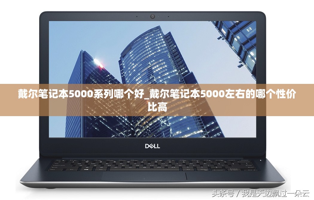 戴尔笔记本5000系列哪个好_戴尔笔记本5000左右的哪个性价比高