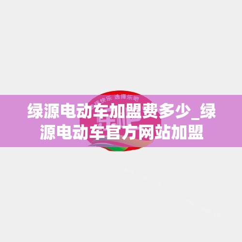 绿源电动车加盟费多少_绿源电动车官方网站加盟