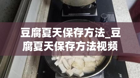 豆腐夏天保存方法_豆腐夏天保存方法视频