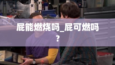 屁能燃烧吗_屁可燃吗?