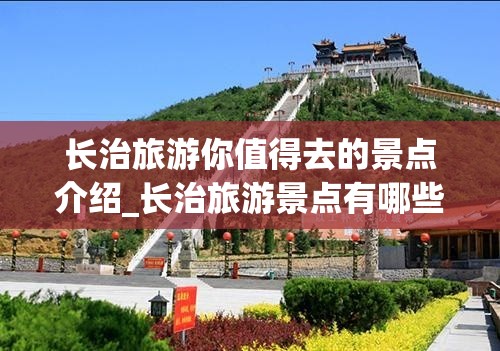 长治旅游你值得去的景点介绍_长治旅游景点有哪些景点推荐