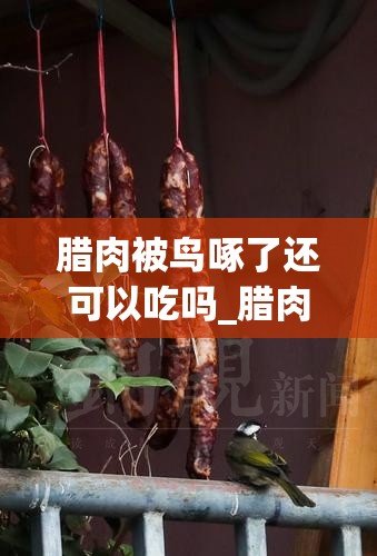 腊肉被鸟啄了还可以吃吗_腊肉室外被麻雀啄了怎么办