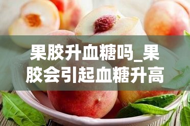 果胶升血糖吗_果胶会引起血糖升高吗