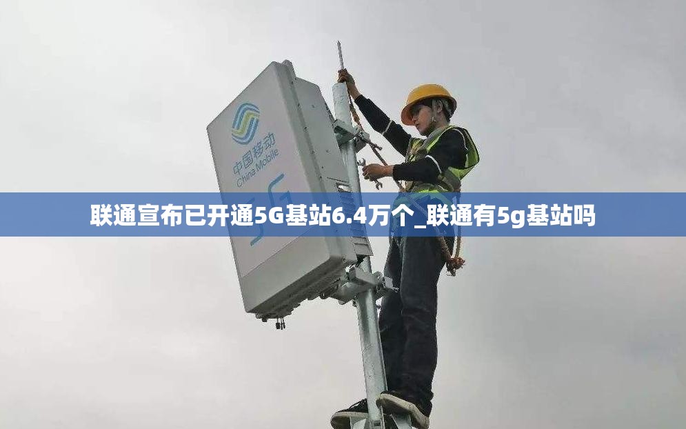 联通宣布已开通5G基站6.4万个_联通有5g基站吗