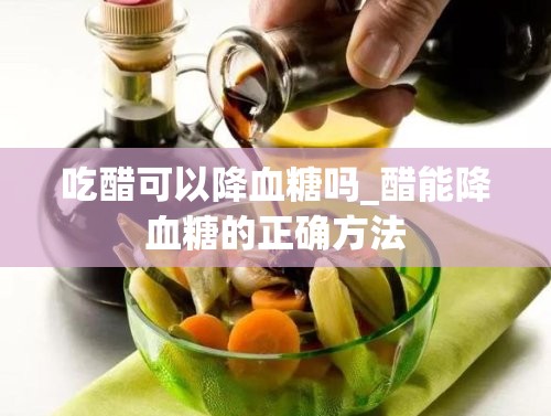 吃醋可以降血糖吗_醋能降血糖的正确方法