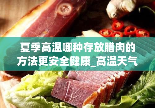 夏季高温哪种存放腊肉的方法更安全健康_高温天气怎么做腊肉