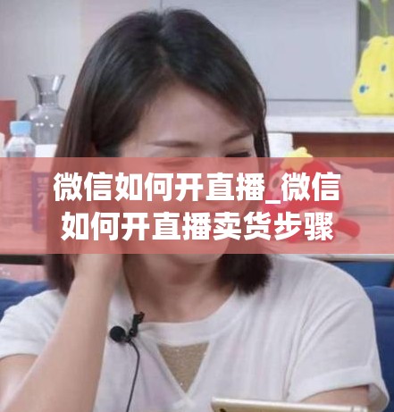 微信如何开直播_微信如何开直播卖货步骤