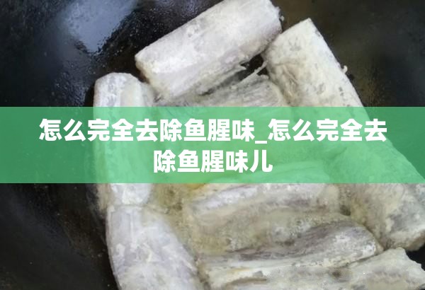 怎么完全去除鱼腥味_怎么完全去除鱼腥味儿