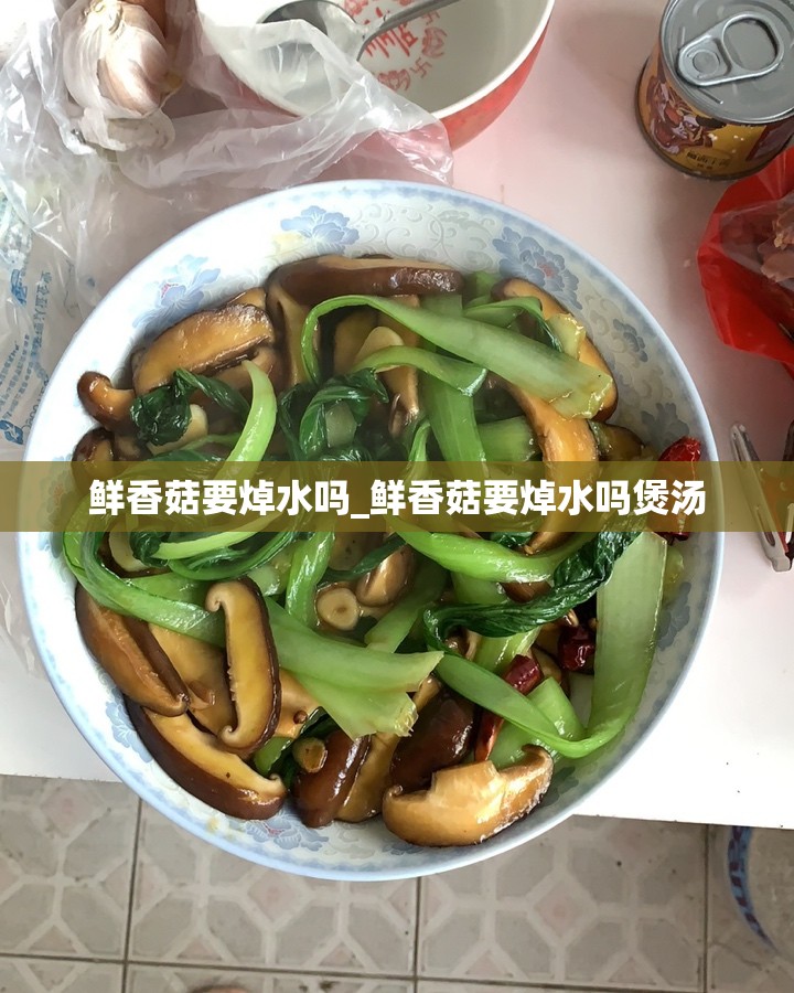 鲜香菇要焯水吗_鲜香菇要焯水吗煲汤