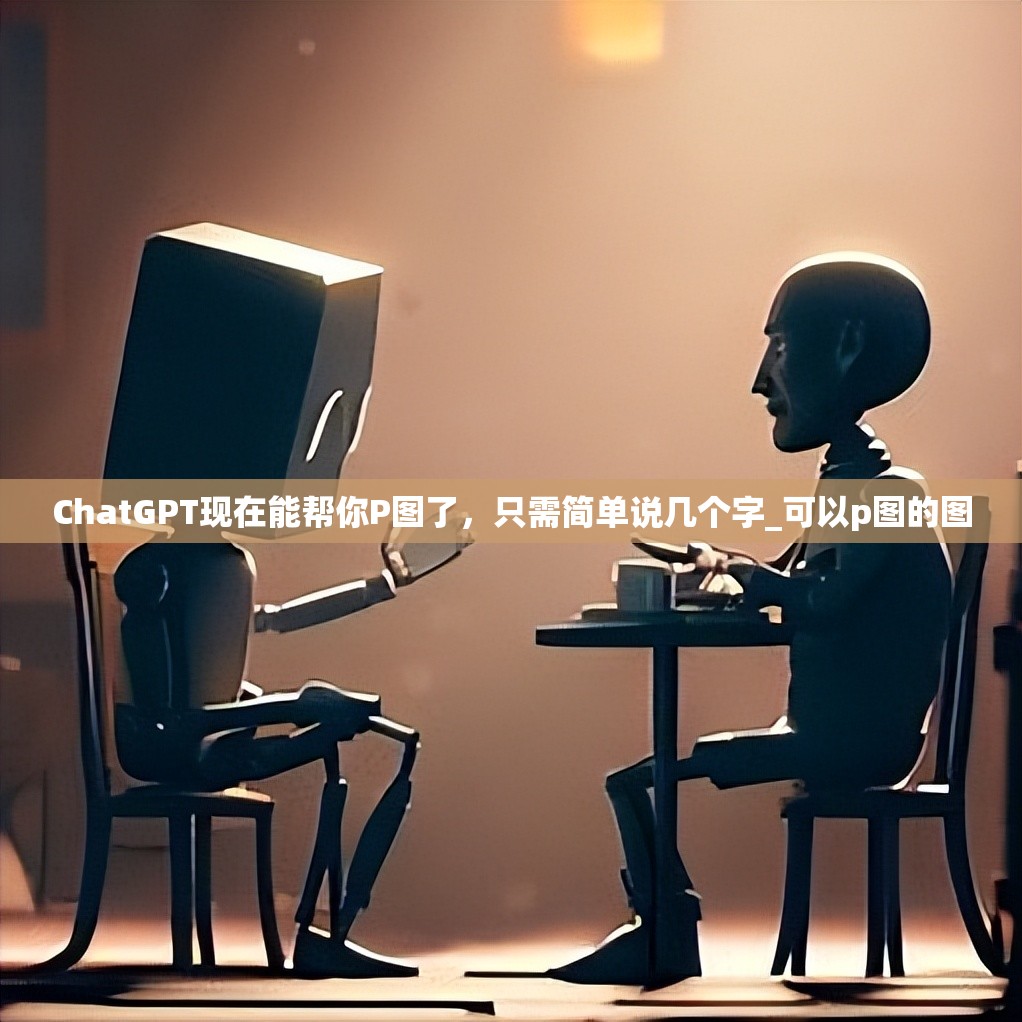 ChatGPT现在能帮你P图了，只需简单说几个字_可以p图的图