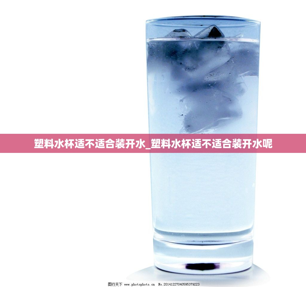 塑料水杯适不适合装开水_塑料水杯适不适合装开水呢