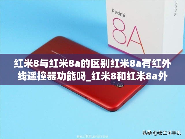 红米8与红米8a的区别红米8a有红外线遥控器功能吗_红米8和红米8a外观有啥区别