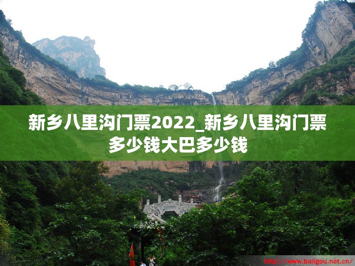 新乡八里沟门票2022_新乡八里沟门票多少钱大巴多少钱