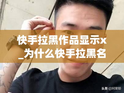 快手拉黑作品显示x_为什么快手拉黑名单别人还能看见我作品