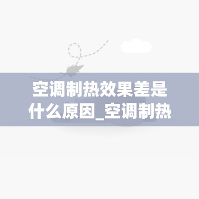 空调制热效果差是什么原因_空调制热效果差是什么原因造成的