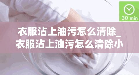 衣服沾上油污怎么清除_衣服沾上油污怎么清除小妙招