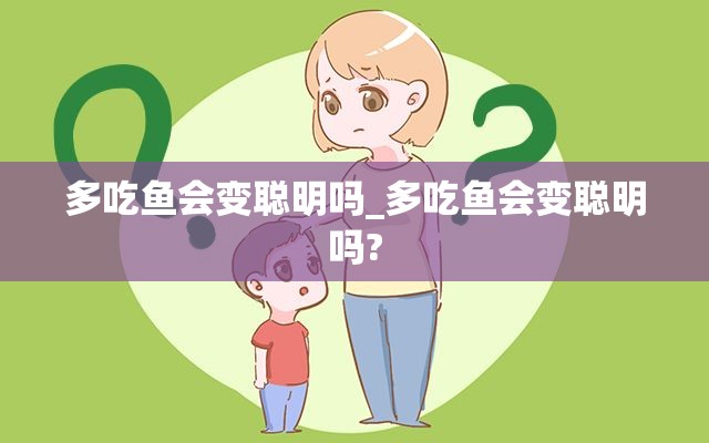 多吃鱼会变聪明吗_多吃鱼会变聪明吗?