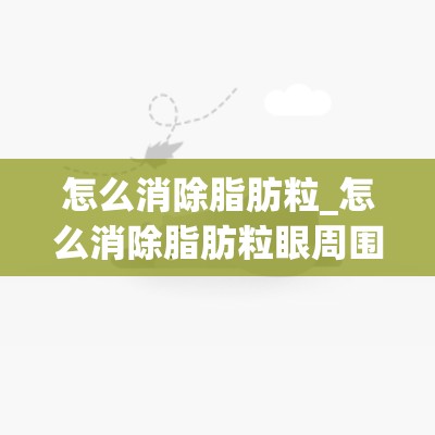 怎么消除脂肪粒_怎么消除脂肪粒眼周围