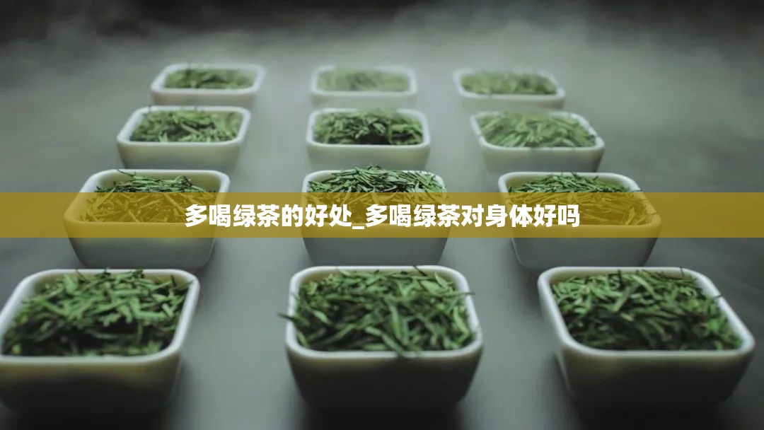 多喝绿茶的好处_多喝绿茶对身体好吗