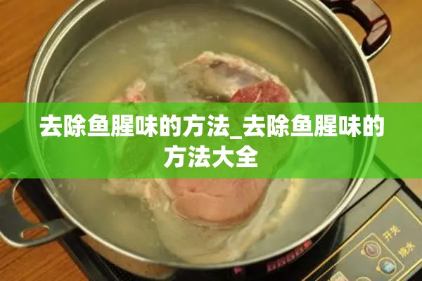 去除鱼腥味的方法_去除鱼腥味的方法大全