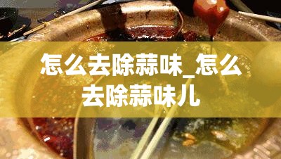 怎么去除蒜味_怎么去除蒜味儿