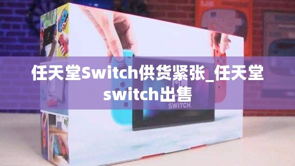 任天堂Switch供货紧张_任天堂switch出售