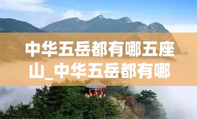 中华五岳都有哪五座山_中华五岳都有哪五座山三山