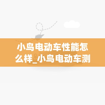 小鸟电动车性能怎么样_小鸟电动车测评