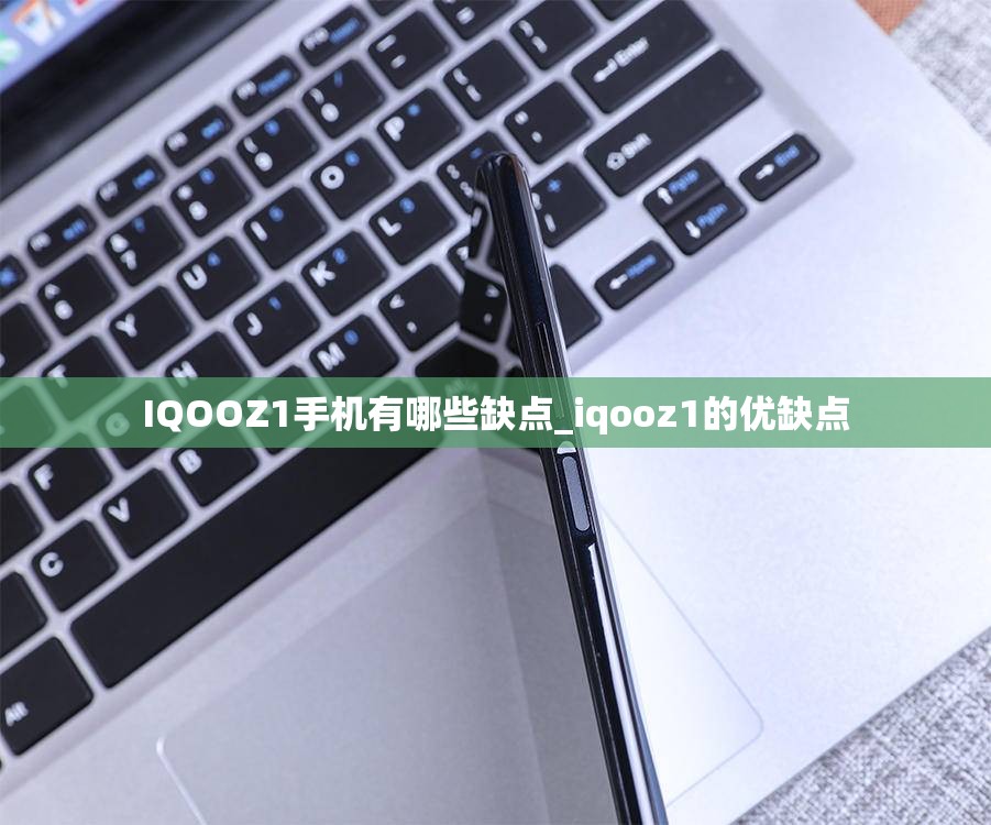 IQOOZ1手机有哪些缺点_iqooz1的优缺点