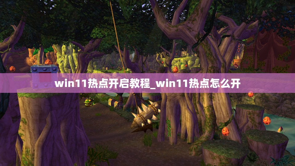 win11热点开启教程_win11热点怎么开