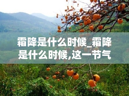 霜降是什么时候_霜降是什么时候,这一节气的特点是什么?