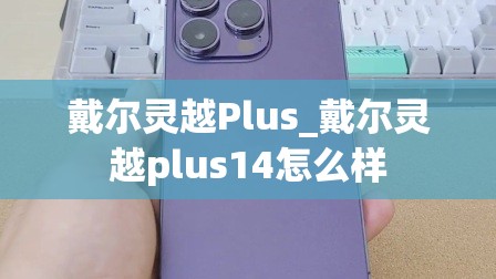 戴尔灵越Plus_戴尔灵越plus14怎么样