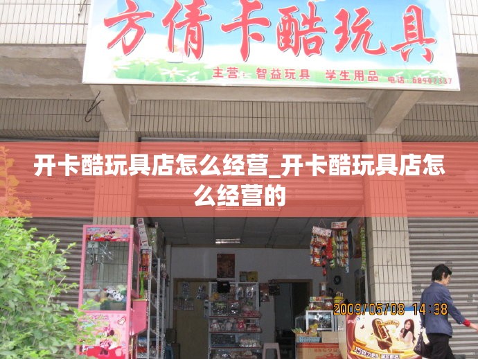 开卡酷玩具店怎么经营_开卡酷玩具店怎么经营的