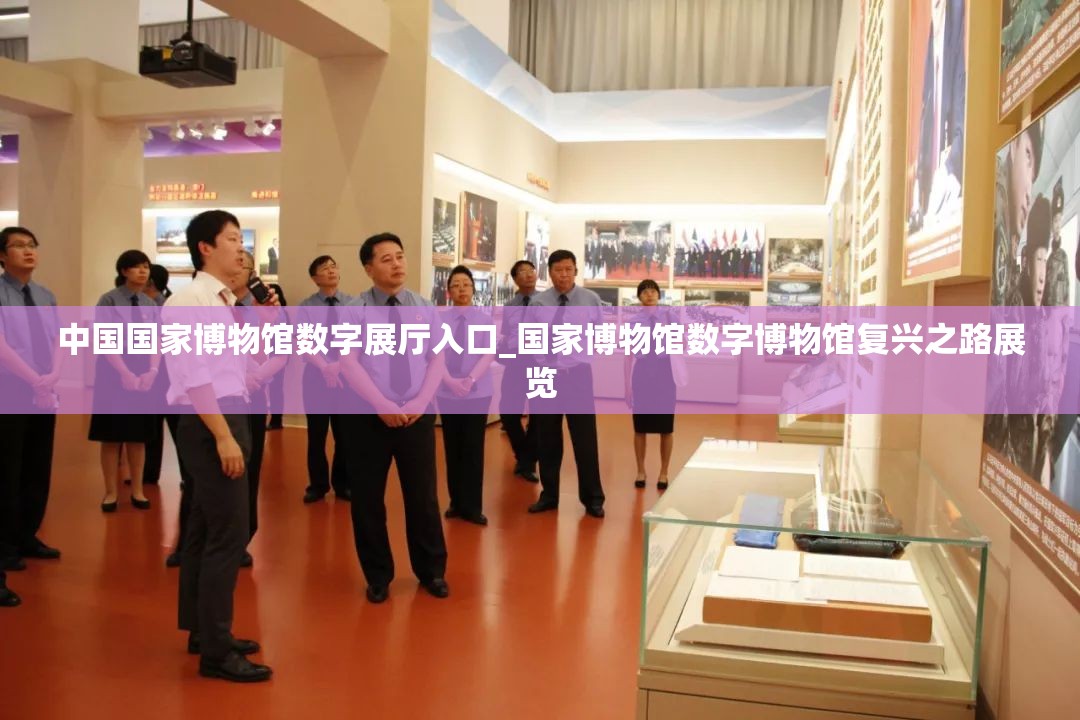 中国国家博物馆数字展厅入口_国家博物馆数字博物馆复兴之路展览