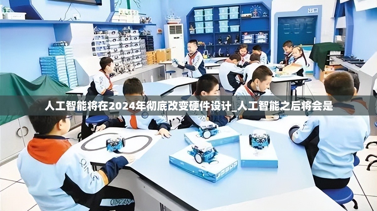 人工智能将在2024年彻底改变硬件设计_人工智能之后将会是