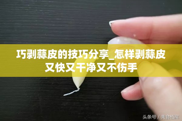 巧剥蒜皮的技巧分享_怎样剥蒜皮又快又干净又不伤手