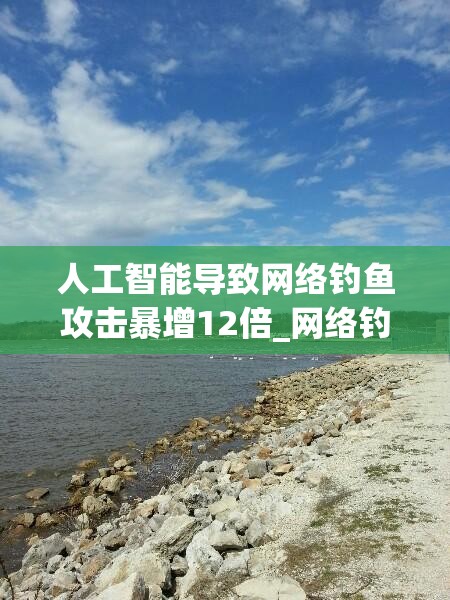 人工智能导致网络钓鱼攻击暴增12倍_网络钓鱼攻击的典型案例