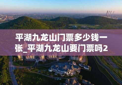 平湖九龙山门票多少钱一张_平湖九龙山要门票吗2020年