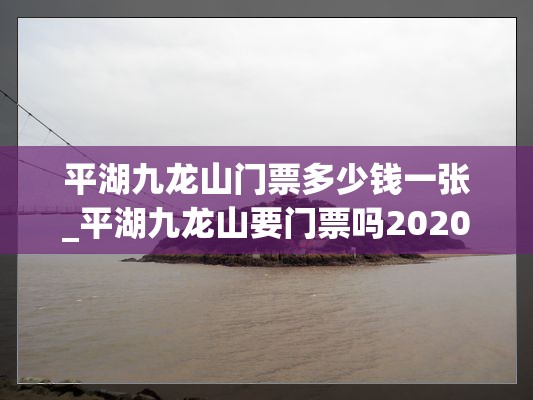 平湖九龙山门票多少钱一张_平湖九龙山要门票吗2020年